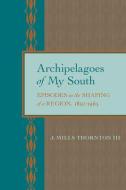 Archipelagoes Of My South di J. Mills Thornton edito da The University Of Alabama Press