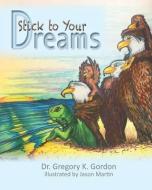 Stick to Your Dreams di Gregory K. Gordon edito da LIGHTNING SOURCE INC