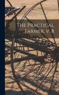 The Practical Farmer, V. 8 di Anonymous edito da LIGHTNING SOURCE INC
