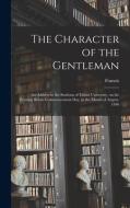 The Character of the Gentleman: An Address to the Students of Miami University, on the Evening Before Commencement Day, in the Month of August, 1846 di Francis Lieber edito da LEGARE STREET PR