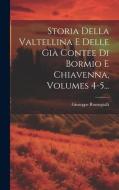 Storia Della Valtellina E Delle Già Contee Di Bormio E Chiavenna, Volumes 4-5... di Giuseppe Romegialli edito da LEGARE STREET PR