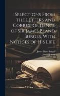 Selections From the Letters and Correspondence of Sir James Bland Burges, With Notices of his Life di James Bland Burges, James Hutton edito da LEGARE STREET PR