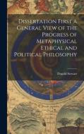 Dissertation First a General View of the Progress of Metaphysical Ethical and Political Philosophy di Dugald Stewart edito da LEGARE STREET PR