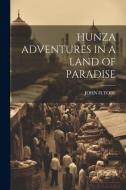 Hunza Adventures in a Land of Paradise di John H. Tobe edito da LEGARE STREET PR