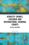 Atrocity Crimes, Children And International Criminal Courts di Cecile Aptel edito da Taylor & Francis Ltd