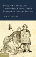 Evaluating Empire and Confronting Colonialism in Eighteenth-Century Britain di Jack P. Greene edito da Cambridge University Press