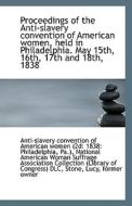 Proceedings Of The Anti-slavery Convention Of American Women, Held In Philadelphia. May 15th, 16th, di Convention of American Women edito da Bibliolife