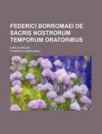Federici Borromaei de Sacris Nostrorum Temporum Oratoribus; Libri Quinque di Federico Borromeo edito da Rarebooksclub.com
