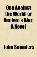 One Against The World, Or Reuben's War; A Novel di John Saunders edito da General Books Llc