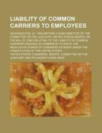 Liability Of Common Carriers To Employee di United States Congress Judiciary edito da Rarebooksclub.com
