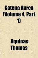 Catena Aurea Volume 4, Part 1 di Aquinas Thomas edito da General Books