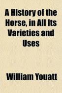 A History Of The Horse, In All Its Varie di William Youatt edito da General Books