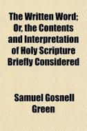 The Written Word; Or, The Contents And Interpretation Of Holy Scripture Briefly Considered di Samuel Gosnell Green edito da General Books Llc