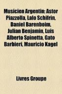 Musicien Argentin: Astor Piazzolla, Lalo Schifrin, Daniel Barenboim, JuliÃ¯Â¿Â½n BenjamÃ¯Â¿Â½n, Luis Alberto Spinetta, Gato Barbieri, Mauricio Kagel edito da Books Llc