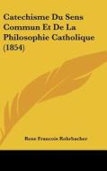 Catechisme Du Sens Commun Et de La Philosophie Catholique (1854) di Rene Francois Rohrbacher edito da Kessinger Publishing