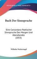 Buch Der Sinnspruche: Eine Concordanz Poetischer Sinnspruche Des Morgen Und Abendlandes (1853) di Wilhelm Wackernagel edito da Kessinger Publishing