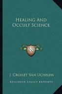 Healing and Occult Science di J. Croiset Van Uchelen edito da Kessinger Publishing
