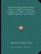 How Nature and Number Evolve 142857; The Magic Square of 142857; And How 142857 Squares the Circle di Willis F. Whitehead edito da Kessinger Publishing
