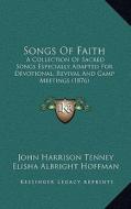 Songs of Faith: A Collection of Sacred Songs Especially Adapted for Devotional, Revival and Camp Meetings (1876) di John Harrison Tenney, Elisha Albright Hoffman edito da Kessinger Publishing