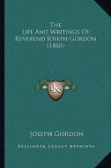 The Life and Writings of Reverend Joseph Gordon (1860) di Joseph Gordon edito da Kessinger Publishing