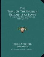 The Trial of the English Residents at Bonn: A Sequel to the MacDonald Affair (1861) di Julius Springer Publisher edito da Kessinger Publishing