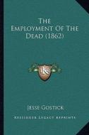 The Employment of the Dead (1862) di Jesse Gostick edito da Kessinger Publishing