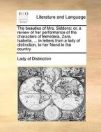 The beauties of Mrs. Siddons: or, a review of her performance of the characters of Belvidera, Zara, Isabella, ... in let di Lady of distinction edito da Gale ECCO, Print Editions
