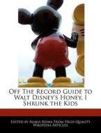 Off the Record Guide to Walt Disney's Honey, I Shrunk the Kids di Maria Risma edito da AEROPAGITICA PR