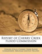 Report Of Cherry Creek Flood Commission edito da Nabu Press