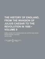 The History Of England, From The Invasion Of Julius Caesar To The Revolution In 1688 (volume 9); Embellished With Engravings On Copper And Wood, From  di David Hume edito da General Books Llc