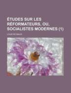 Ã¯Â¿Â½tudes Sur Les RÃ¯Â¿Â½formateurs, Ou, Socialistes Modernes (1) di Louis Reybaud edito da General Books Llc