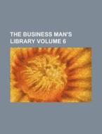 The Business Man's Library Volume 6 di Books Group edito da Rarebooksclub.com