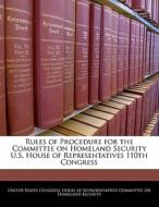 Rules Of Procedure For The Committee On Homeland Security U.s. House Of Representatives 110th Congress edito da Bibliogov