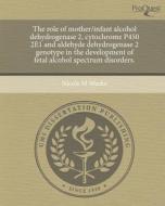 The Role of Mother/Infant Alcohol Dehydrogenase 2, Cytochrome P450 2e1 and Aldehyde Dehydrogenase 2 Genotype in the Development of Fetal Alcohol Spect di Nicole M. Weeks edito da Proquest, Umi Dissertation Publishing