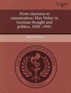 From Charisma to Canonization: Max Weber in German Thought and Politics, 1920--1945. di Joshua Derman edito da Proquest, Umi Dissertation Publishing