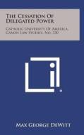 The Cessation of Delegated Power: Catholic University of America, Canon Law Studies, No. 330 di Max George DeWitt edito da Literary Licensing, LLC