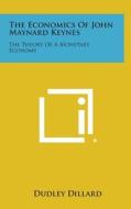 The Economics of John Maynard Keynes: The Theory of a Monetary Economy di Dudley Dillard edito da Literary Licensing, LLC