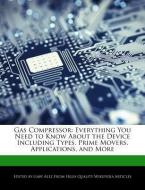 Gas Compressor: Everything You Need to Know about the Device Including Types, Prime Movers, Applications, and More di Gaby Alez edito da WEBSTER S DIGITAL SERV S