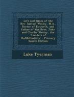 Life and Times of the REV. Samuel Wesley, M.A., Rector of Epworth, and Father of the Revs. John and Charles Wesley, the Founders of Themethodists di Luke Tyerman edito da Nabu Press