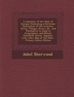 A   Gazetteer of the State of Georgia: Embracing a Particular Description of the Counties, Towns, Villages, Rivers, &C., and Whatsoever Is Usual in GE di Adiel Sherwood edito da Nabu Press