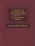 A Treatise on Artificial Limbs with Rubber Hands and Feet... di George Edwin Marks edito da Nabu Press