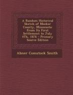 A Random Historical Sketch of Meeker County, Minnesota: From Its First Settlement to July 4th, 1876 - Primary Source Edition di Abner Comstock Smith edito da Nabu Press