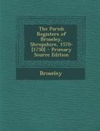 The Parish Registers of Broseley, Shropshire, 1570-[1750] di Broseley edito da Nabu Press