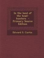 In the Land of the Head-Hunters - Primary Source Edition di Edward S. Curtis edito da Nabu Press