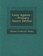 Louis Agassiz... di Charles Frederick Holder edito da Nabu Press