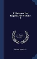 A History Of The English Turf; Volume 2 di Theodore Andrea Cook edito da Sagwan Press
