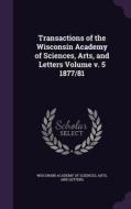 Transactions Of The Wisconsin Academy Of Sciences, Arts, And Letters Volume V. 5 1877/81 edito da Palala Press