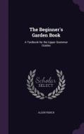 The Beginner's Garden Book di Allen French edito da Palala Press