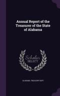 Annual Report Of The Treasurer Of The State Of Alabama edito da Palala Press