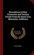 Descriptions of New Cretaceous and Tertiary Fossils from the Santa Cruz Mountains, California di Ralph Arnold edito da CHIZINE PUBN